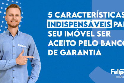 5 CARACTERÍSTICAS INDISPENSÁVEIS PARA SEU IMÓVEL SER ACEITO PELO BANCO DE GARANTIA